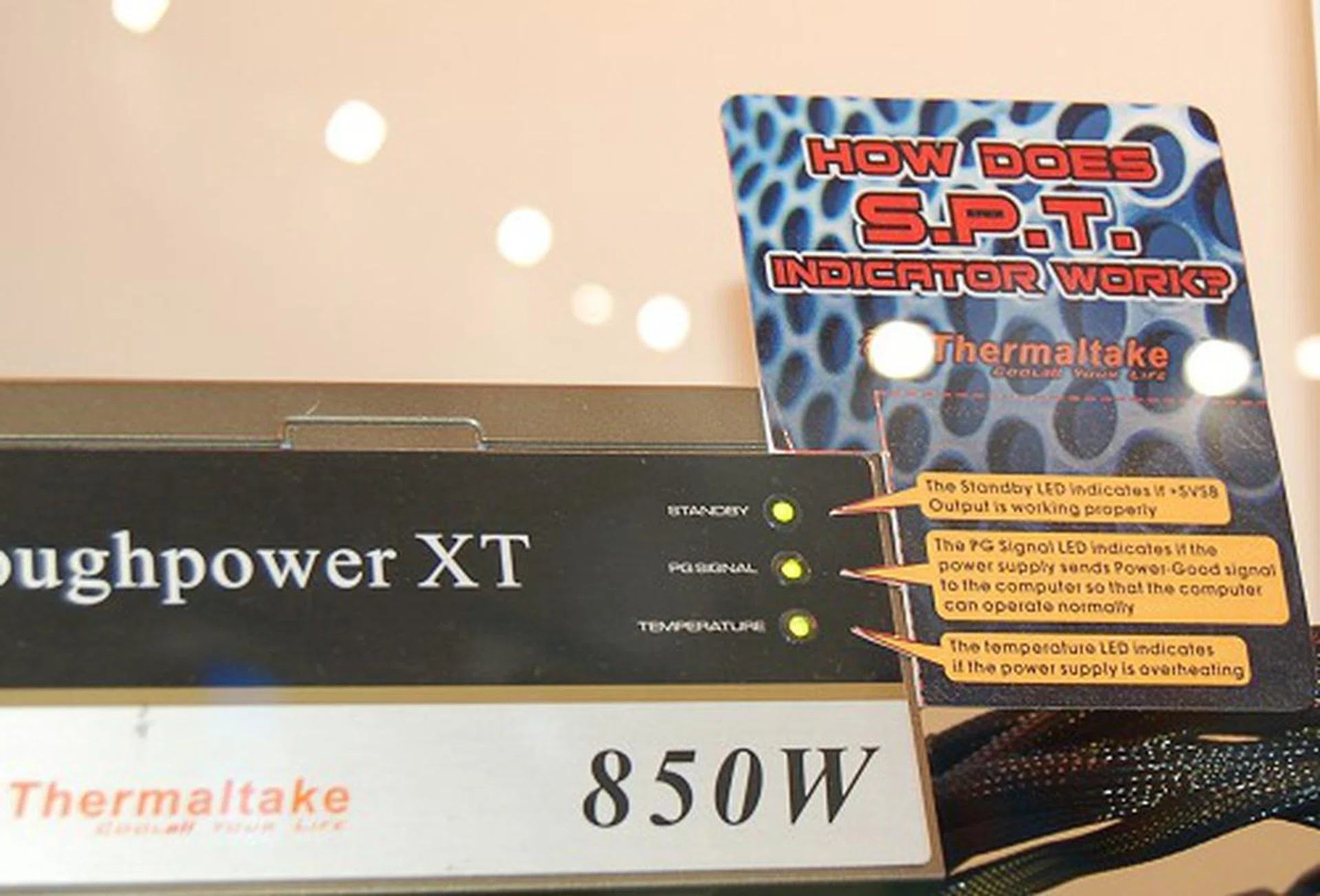  The new Toughpower XT series introduces S.P.T. indicators which correspond to Standby power functionality, Power Good signal to indicate power supply input is good for normal use and finally Temperature LED to indicate if the power supply is overheating.  