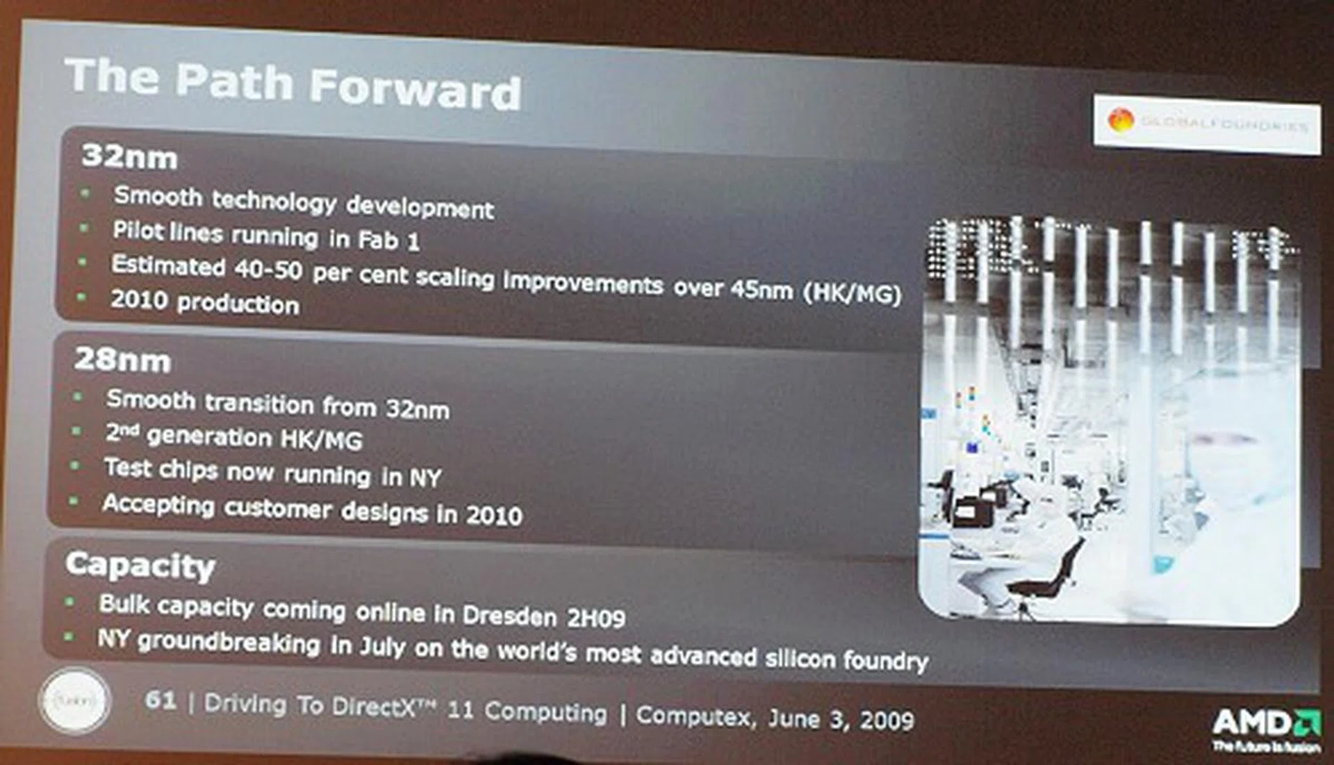 Last but not least, Global Foundaries gave us a quick overview of when their process technologies and production schedules will take place. It looks like they've got their roadmaps all planned out till at least 2011 - which is when the 28nm parts will go in to production.  