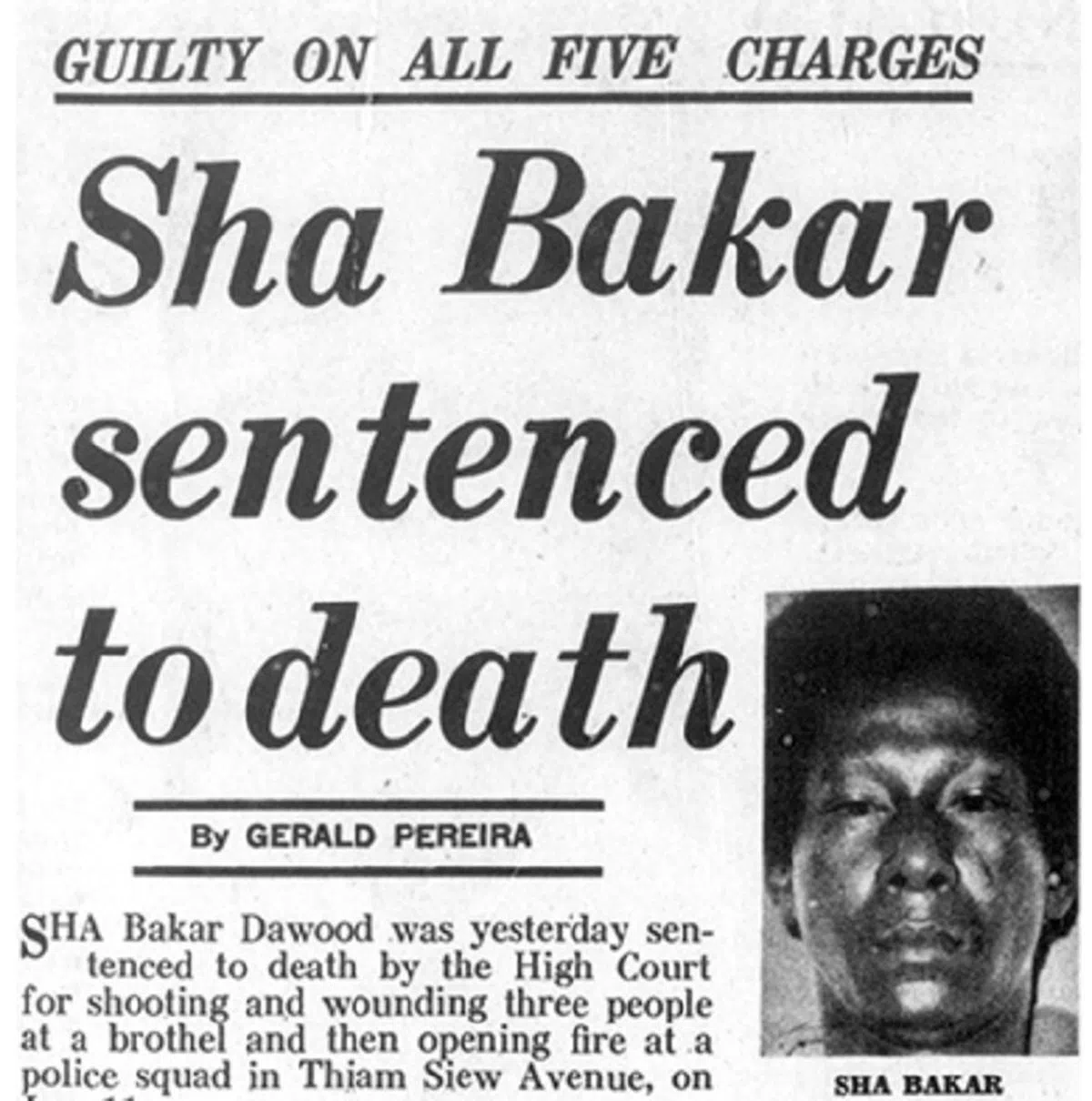  新加坡的军火法令出台后，第一个在法令下判处死刑的，是37岁的马来枪匪赛.峇卡尔.达勿（Sha Bakar Dawood，简称峇卡尔），外号“刀疤卡”。他曾在加东一带添寿道上的妓院内开枪打伤三人后又向警队开枪。1975年9月2日，“刀疤卡”被高庭判处死刑。（NewspaperSG） 