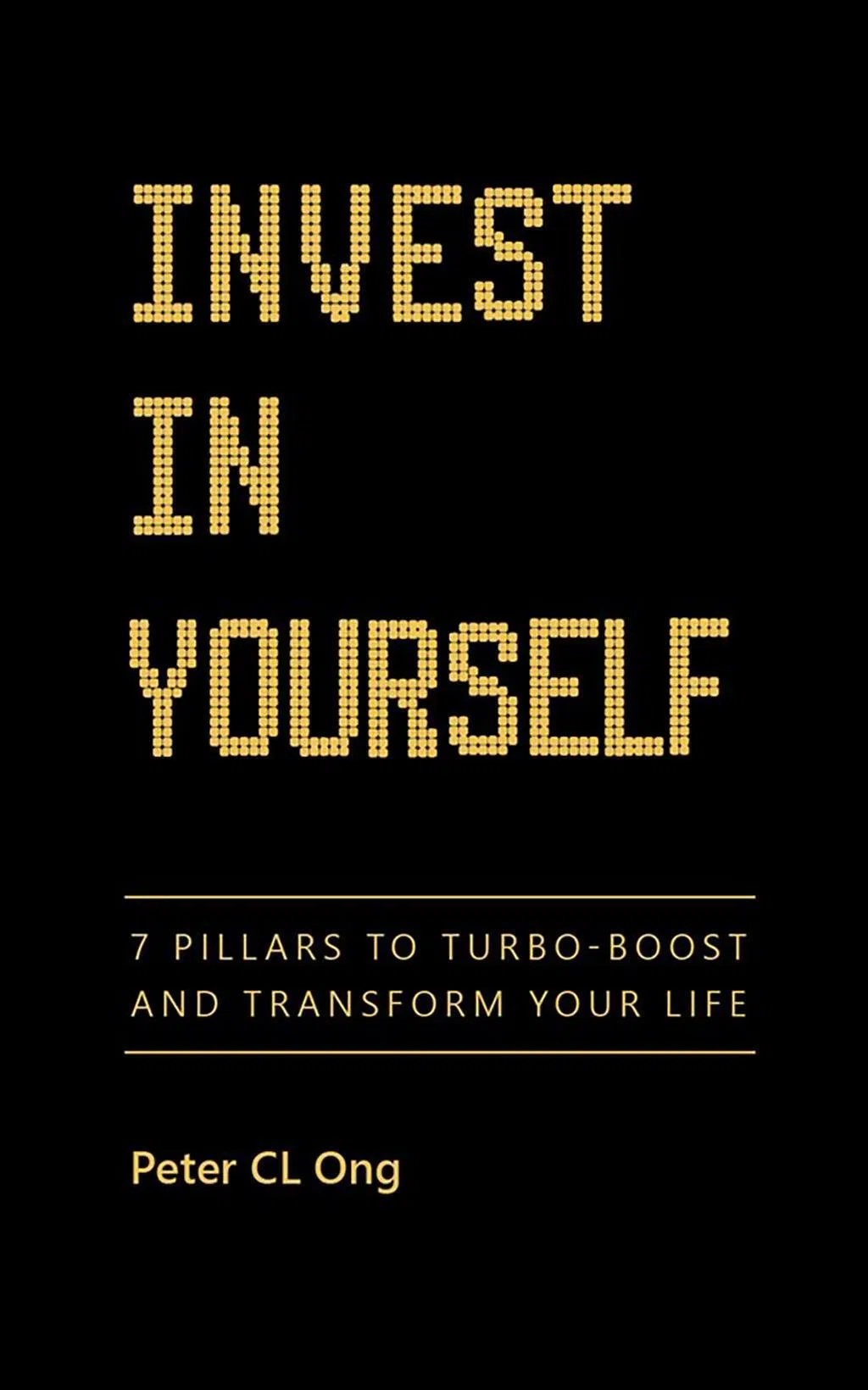 Invest In Yourself: 7 Pillars To Turbo-boost And Transform Your Life by Peter CL Ong.
