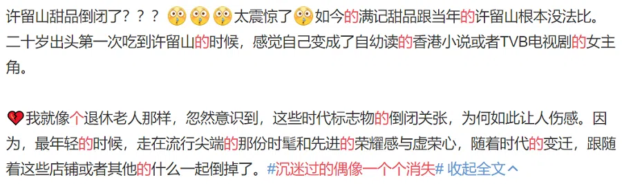 In this Weibo post, a Hui Lau Shan fan writes: "Hui Lau Shan is closing??? This is so shocking! Even the Honeymoon Dessert of today is incomparable to Hui Lau Shan in its heyday. When I had my first taste of Hui Lau Shan when I was 20, I felt like I was the female protagonist of the Hong Kong novels I used to read, or the female lead character of a TVB drama. Now, it's like I'm a retiree who suddenly realises that these iconic monuments of an era have closed. Why am I so sad? Because the pride that I had when I walked into these fashionable and modern places when I was younger is gone with the passing of time, and with the closing of these stores and who knows what else." (Weibo)