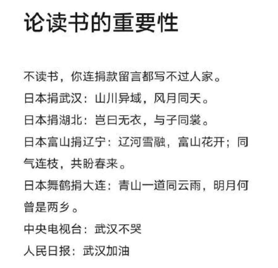 Titled The Importance of Studying, this photo that went viral on Weibo and the internet listed various encouraging poems and verses that the Japanese left on their boxes of donated supplies, which were very different from the slogans that Chinese media came up with. Following the title, a short elaboration reads: "If you don't study hard, you'll lose out to others even in donation wishes." It then listed four different poems that the Japanese left on their donation boxes to Wuhan, Hubei, Liaoning, and Dalian respectively. It went on to feature two slogans from CCTV and People's Daily, namely "Wuhan, don't cry" and "Wuhan, you can do it" respectively. (Weibo)